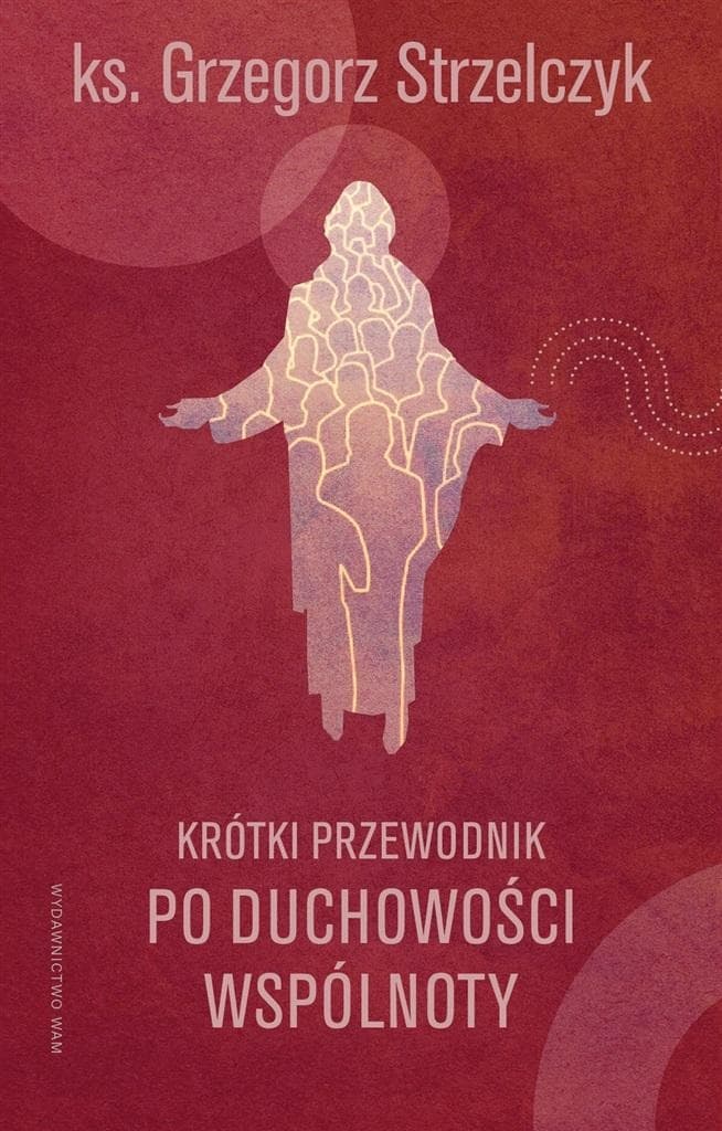 Krótki przewodnik po duchowości wspólnoty Grzegorz Strzelczyk
