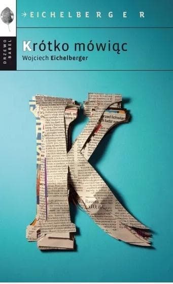Krótko mówiąc - felietony o ważnych sprawach Wojciech Eichelberger