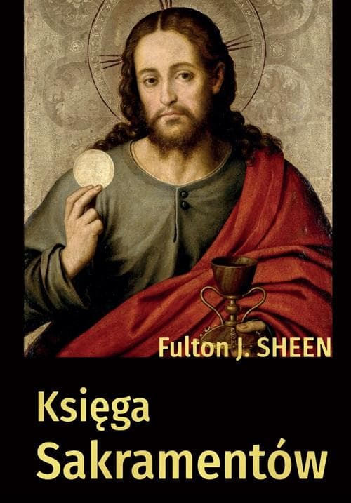 Fulton J. Sheen - Księga sakramentów tradycyjne nauczanie Kościoła