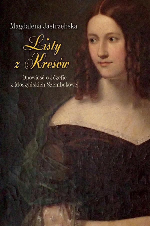 Listy z Kresów. Opowieść o Józefie z Moszyńskich