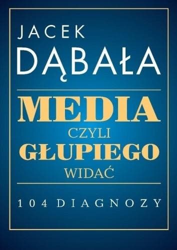 Media, czyli głupiego widać - 104 diagnozy Jacek Dąbała