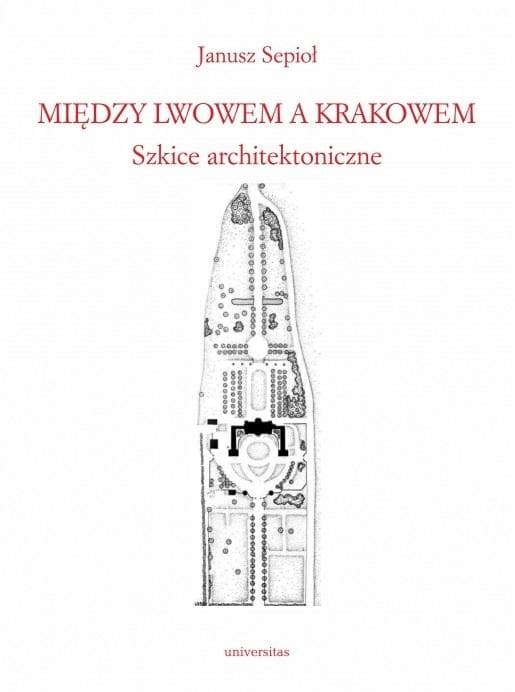 Między Lwowem a Krakowem. Szkice architektoniczne Janusza Sepioła
