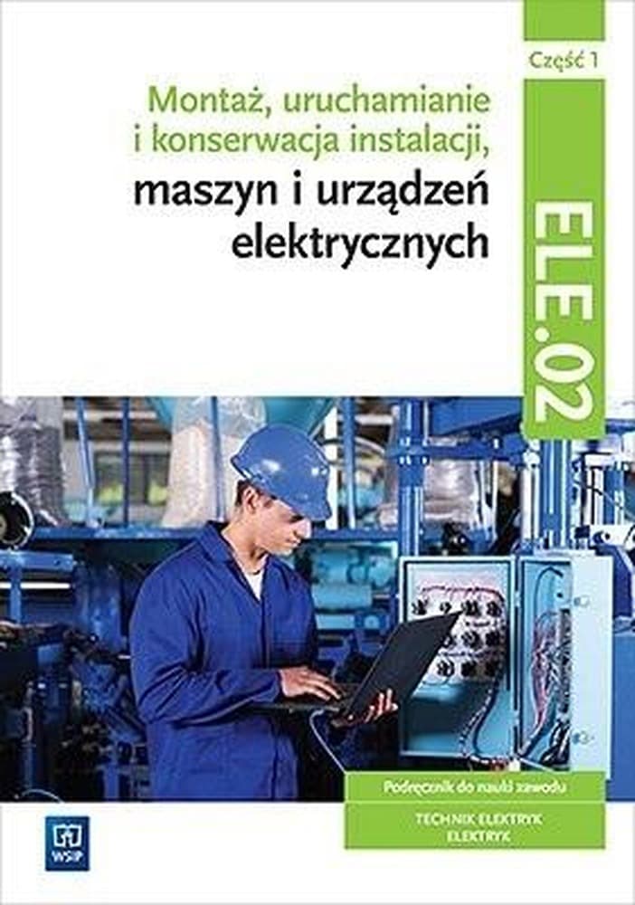 Montaż, uruchamianie i konserwacja instalacji, maszyn i urządzeń elektrycznych. Kwalifikacja ele. 02/ee. 05. Część 1