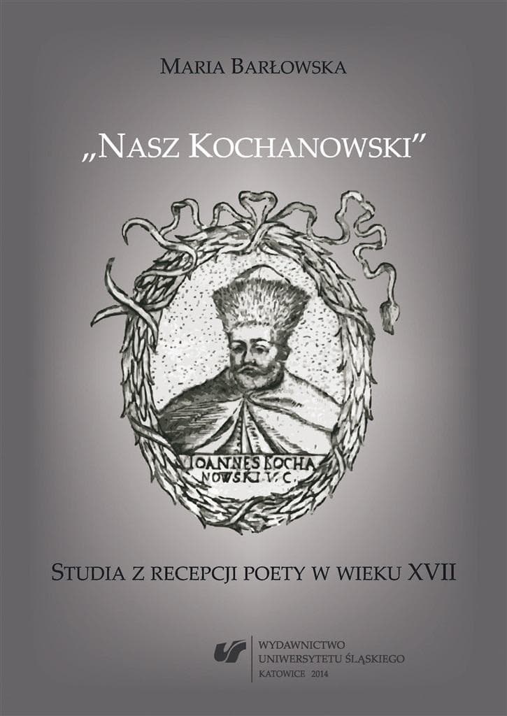 Nasz Kochanowski - Studia o recepcji poety XVII wieku