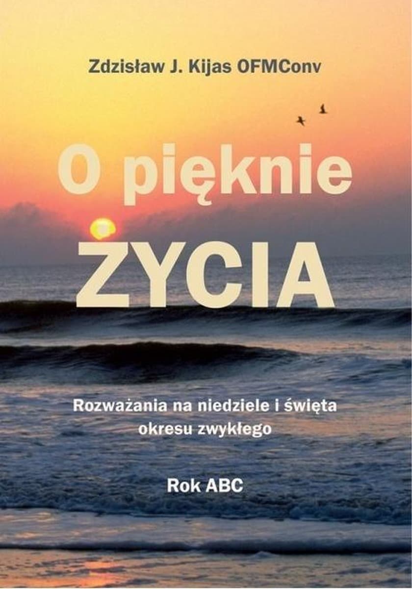 O pięknie życia. Rozważania na niedziele - Zdzisław Józef Kijas OFMConv
