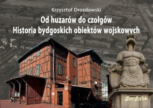Od huzarów do czołgów - Bydgoska architektura militarna 1772-1945