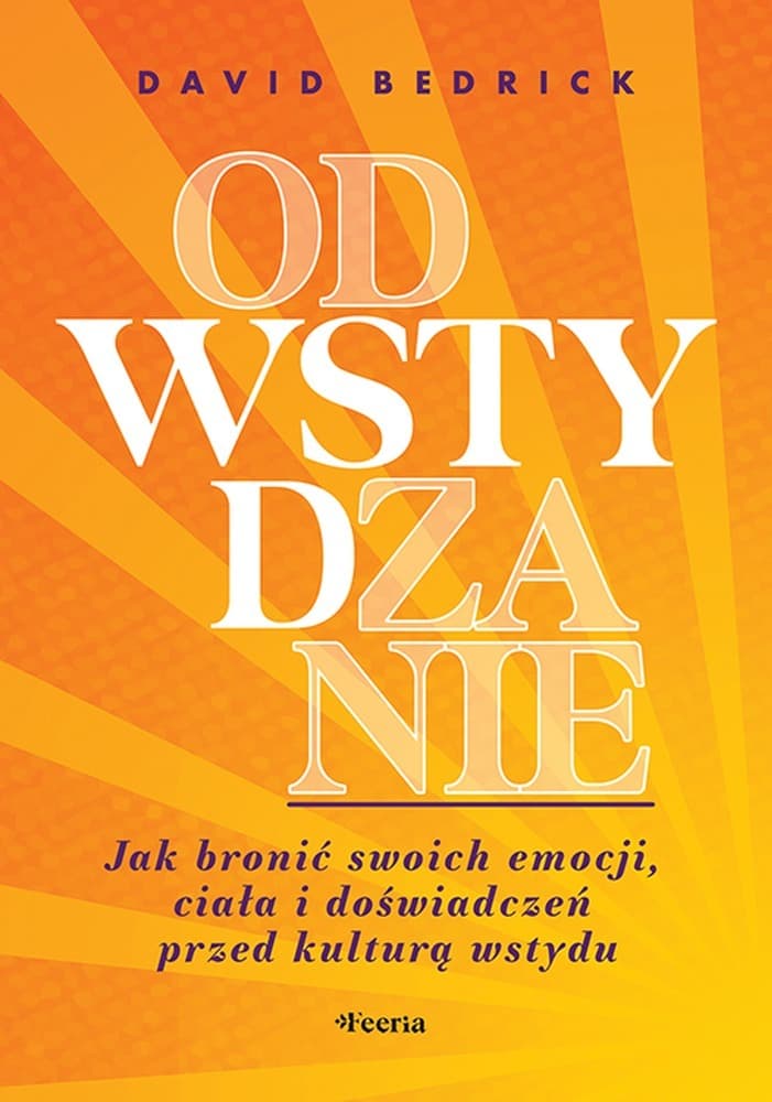 Odwstydzanie. Jak bronic swoich emocji, ciala i doswiadczen przed kultura wstydu
