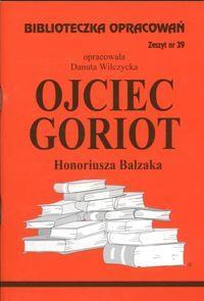 Opracowanie lektury szkolnej Ojciec Goriot Biblioteczka Opracowań nr 039