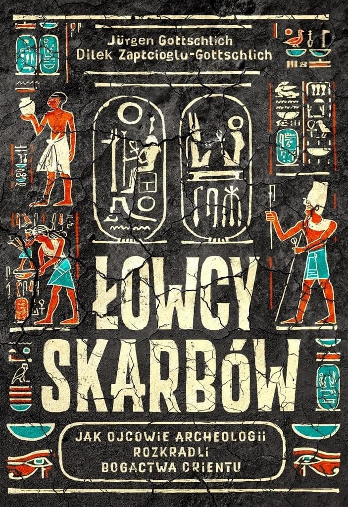 Łowcy skarbów. Jak ojcowie archeologii rozkradli starożytne skarby