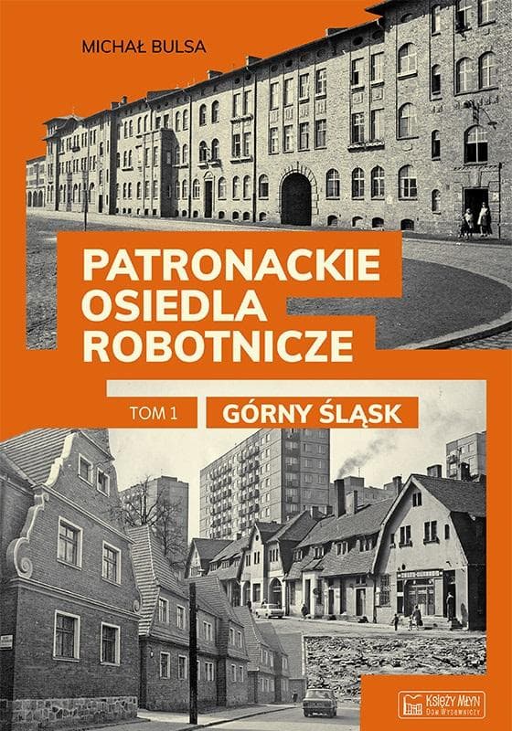 Górny Śląsk. Patronackie osiedla robotnicze. Część 1. Historia i architektura.