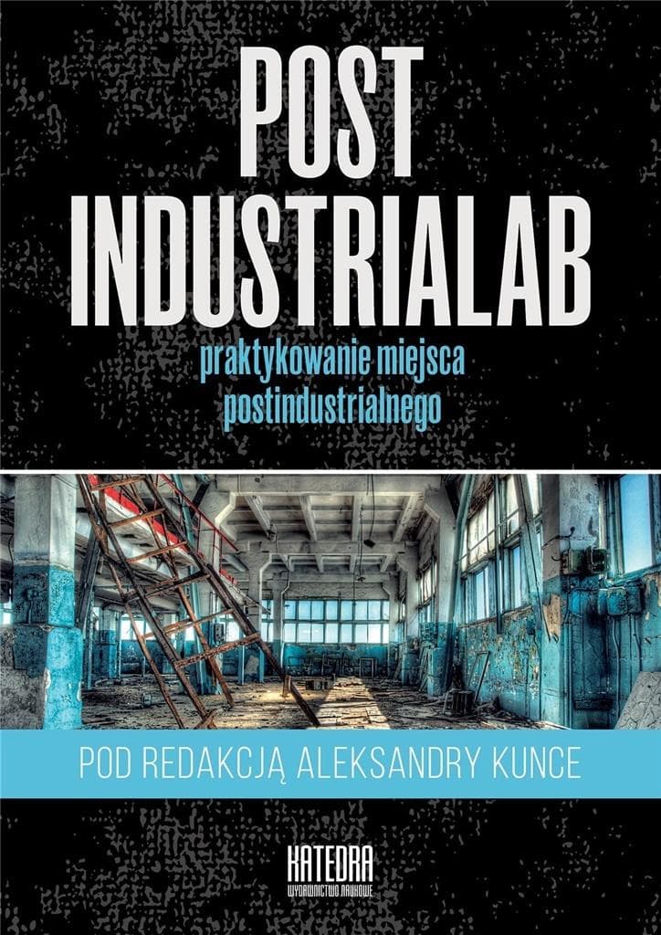 PostindustriaLab Aleksandra Kunce - transdyscyplinarne badania miejsc postindustrialnych