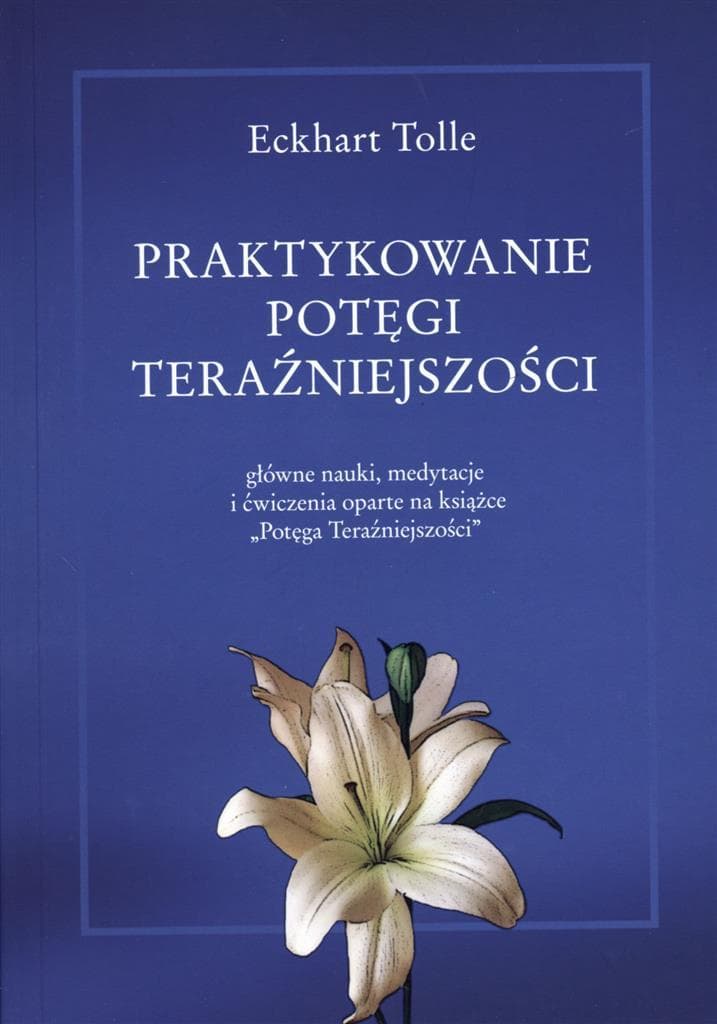 Praktyczne ćwiczenia oparte na Potędze Teraźniejszości Eckharta Tolle