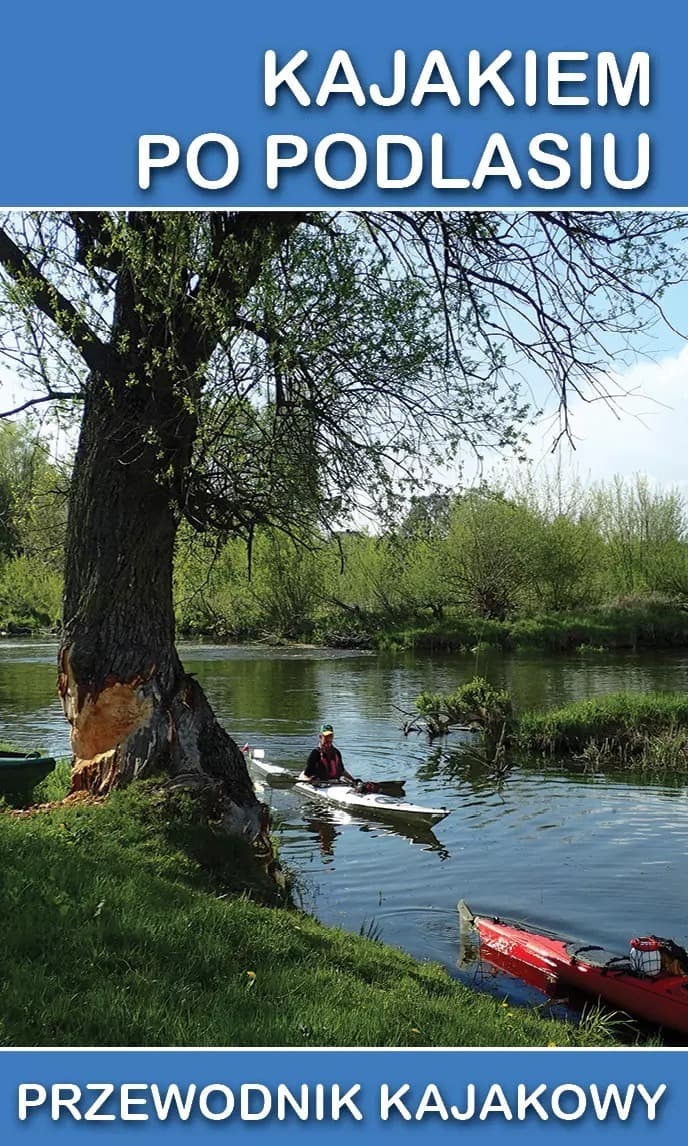 Przewodnik kajakowy po Podlasiu 800 km szlaków rzecznych