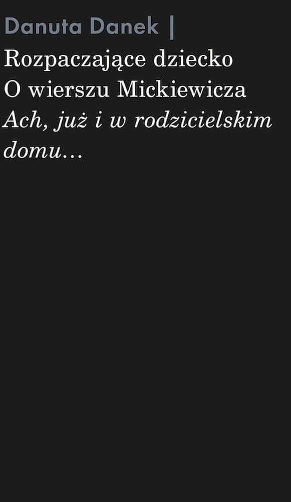 Rozpaczające dziecko. O wierszu Mickiewicza „Ach, już i w rodzicielskim domu…”