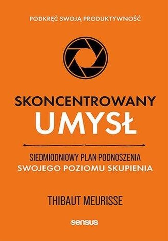 Skoncentrowany umysł. Siedmiodniowy plan podnoszenia poziomu skupienia i produktywności