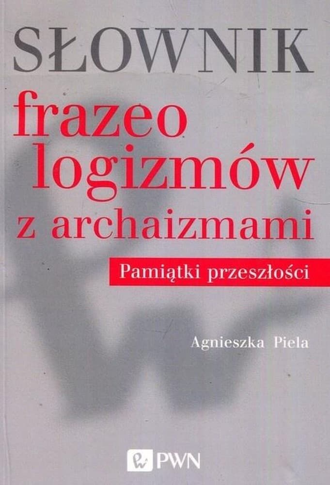 Słownik frazeologizmów z archaizmami Agnieszki Pieli - PWN