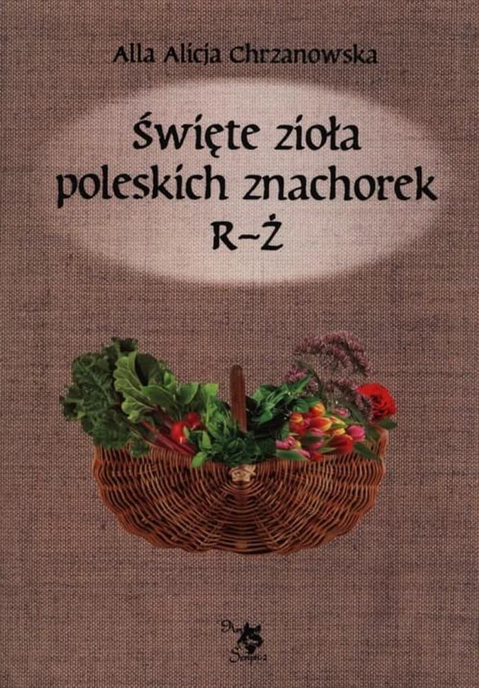 Święte zioła poleskich znachorek t.3 R-Ż - poradnik o ziołach leczniczych