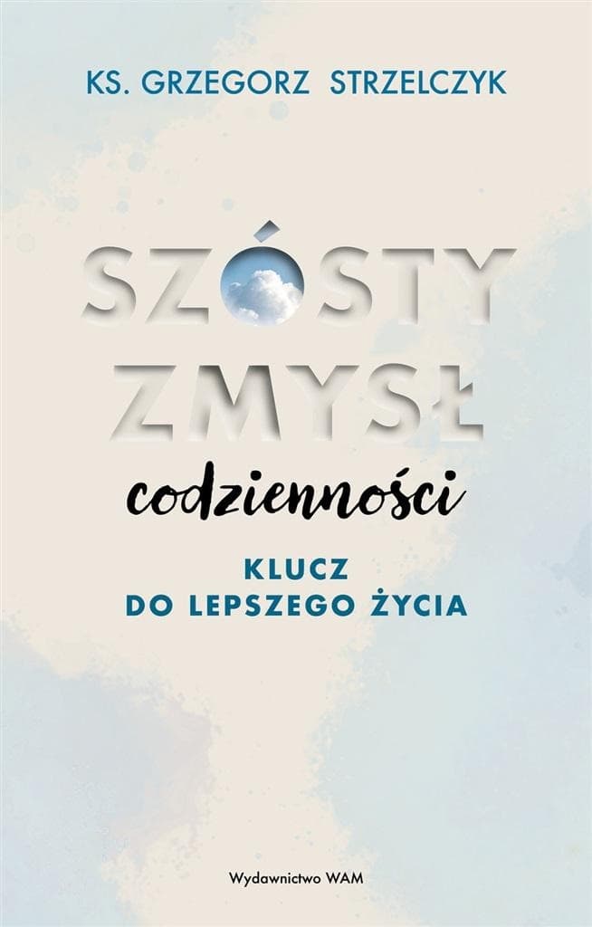Szósty zmysł codzienności. Klucz do lepszego życia. Książka Grzegorza Strzelczyka, 240 stron