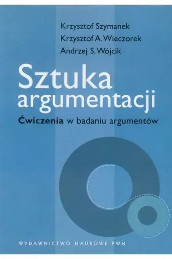 Sztuka argumentacji: Ćwiczenia w badaniu argumentu - Andrzej Wójcik, Krzysztof Szymanek, Krzysztof Wiecz