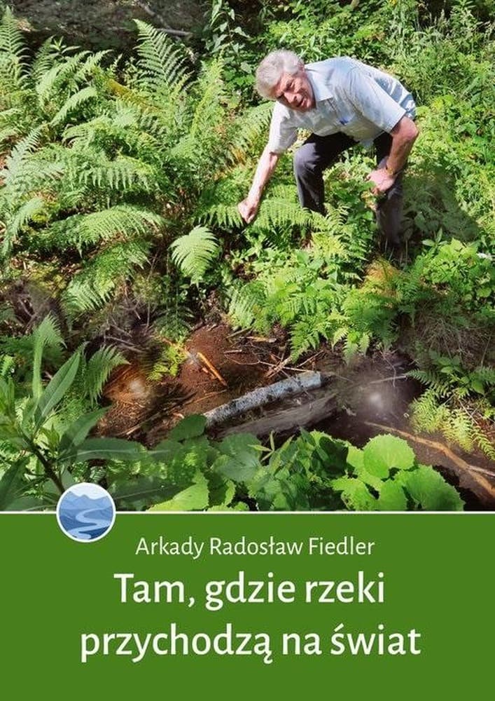 Tam gdzie rzeki przychodzą na świat - Arkady Radosław Fiedler