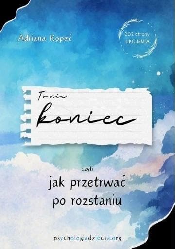To nie koniec, czyli jak przetrwać po roztaniu - Adriana Kopeć