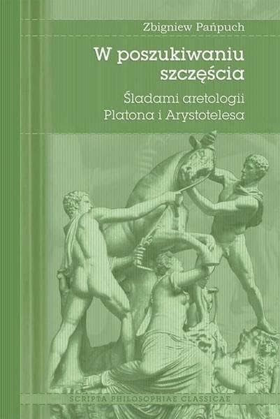 W poszukiwaniu szczęścia Śladami aretologii Platona i Arystotelesa