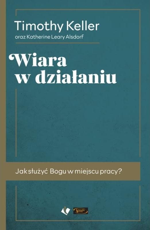Wiara w działaniu - Timothy Keller - Mądrość biblijna w życiu zawodowym