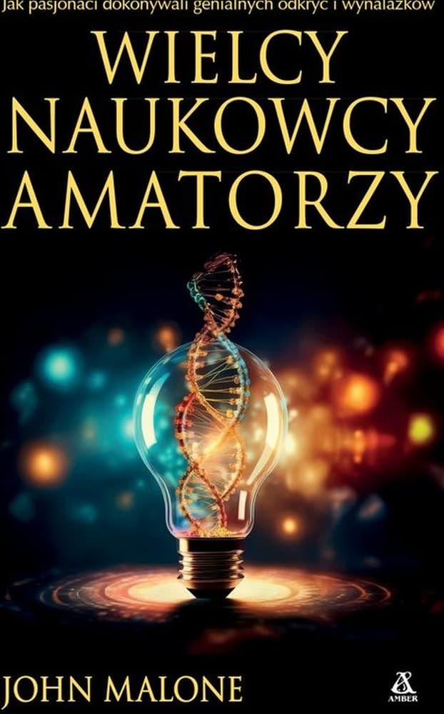 Wielcy naukowcy-amatorzy Jak dokonywano genialnych odkryć i wynalazków