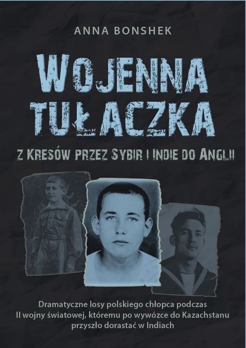 Wojenna tułaczka - Opowieść o tułaczce z Kresów przez Sybir i Indie do Anglii