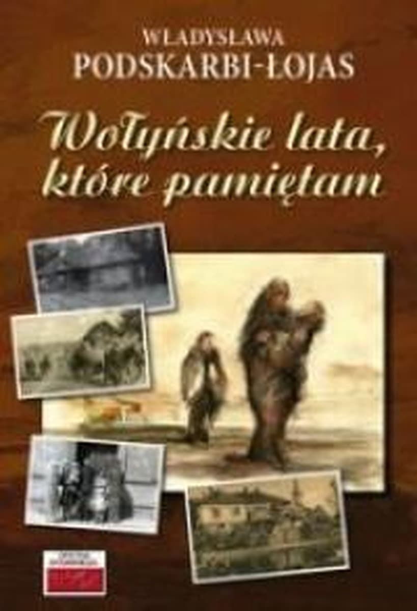 Wspomnienia z Wołynia: Lata, które pamiętam - Władysława Podskarbi-Łojas