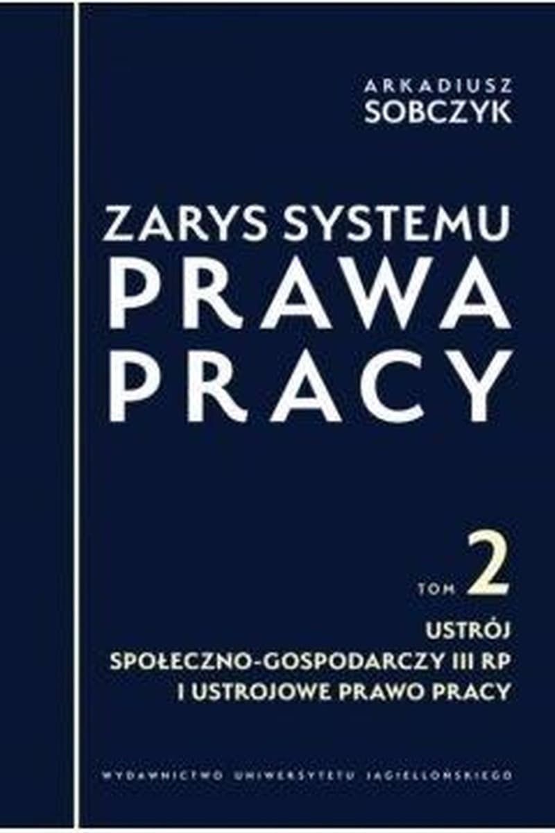 Zarys systemu prawa pracy. Tom 2. Ustrój społeczno-gospodarczy III RP i ustrojowe prawo pracy