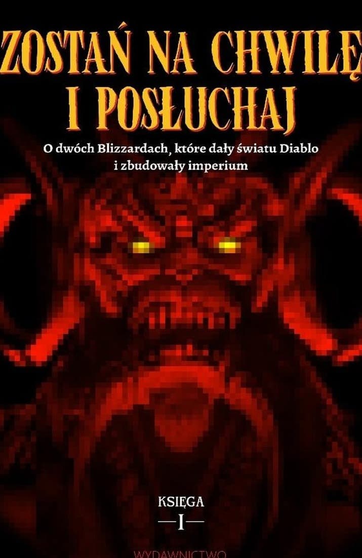 Zostań na chwilę i posłuchaj. O dwóch Blizzardach, które dały światu Diablo i zbudowały imperium. Księga 1